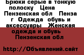 Брюки серые в тонкую полоску › Цена ­ 300 - Пензенская обл., Пенза г. Одежда, обувь и аксессуары » Женская одежда и обувь   . Пензенская обл.